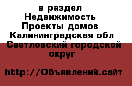  в раздел : Недвижимость » Проекты домов . Калининградская обл.,Светловский городской округ 